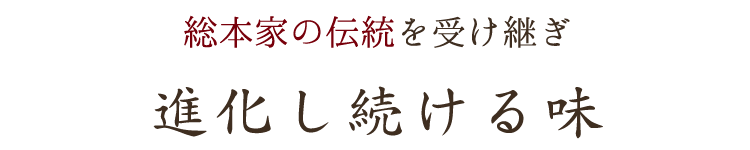 総本家の伝統を受け継ぎ進化し続ける味