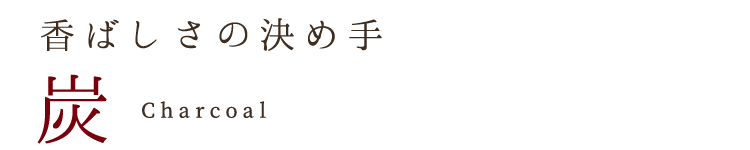 香ばしさの決め手炭