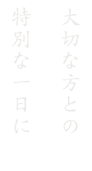 大切な方との 特別な一日に