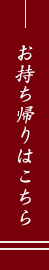 お持ち帰りはこちら